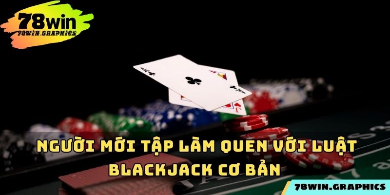 Người mới tập làm quen với luật blackjack cơ bản